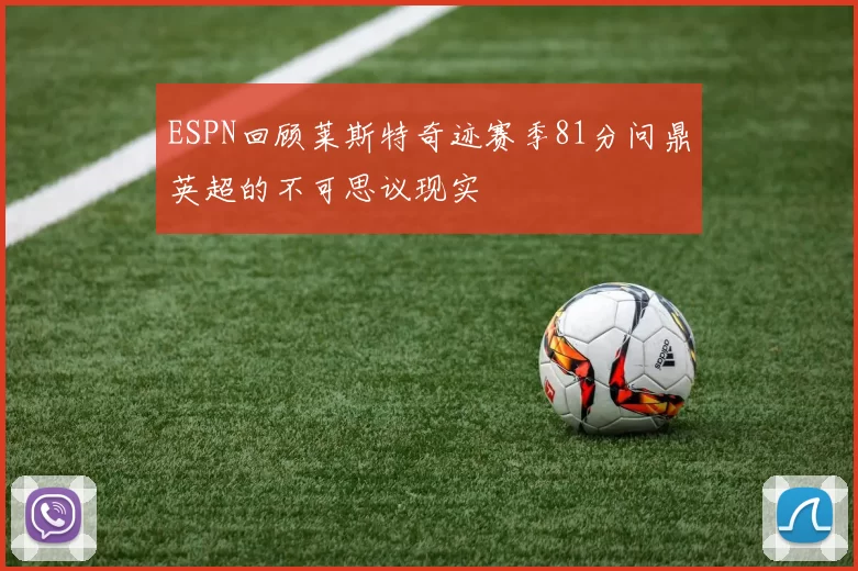 ESPN回顾莱斯特奇迹赛季81分问鼎英超的不可思议现实