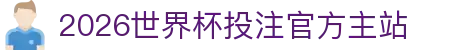 2026世界杯投注官网|世界杯投注规则·赔率解析·赛程指南